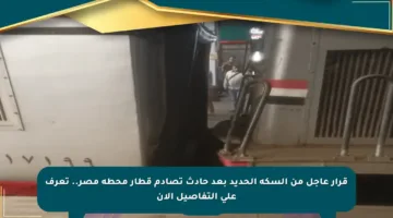 قرار عاجل من السكة الحديد بعد حادث تصادم قطار محطة مصر.. تعرف على التفاصيل الآن